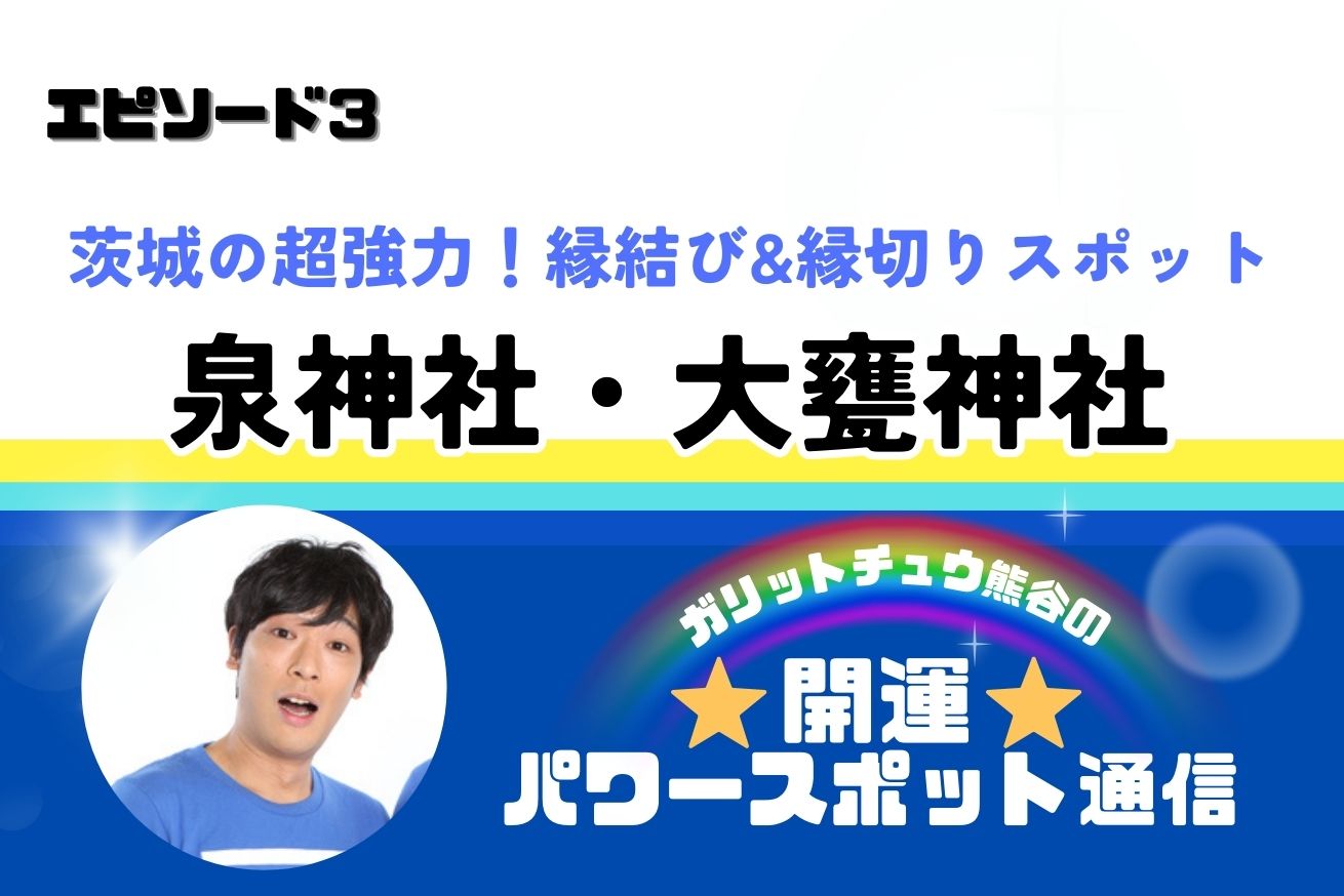 【茨城県】超強力！縁結び&縁切りスポット「星神社」「大甕神社」〜 ガリットチュウ熊谷の 開運パワースポット通信 ③