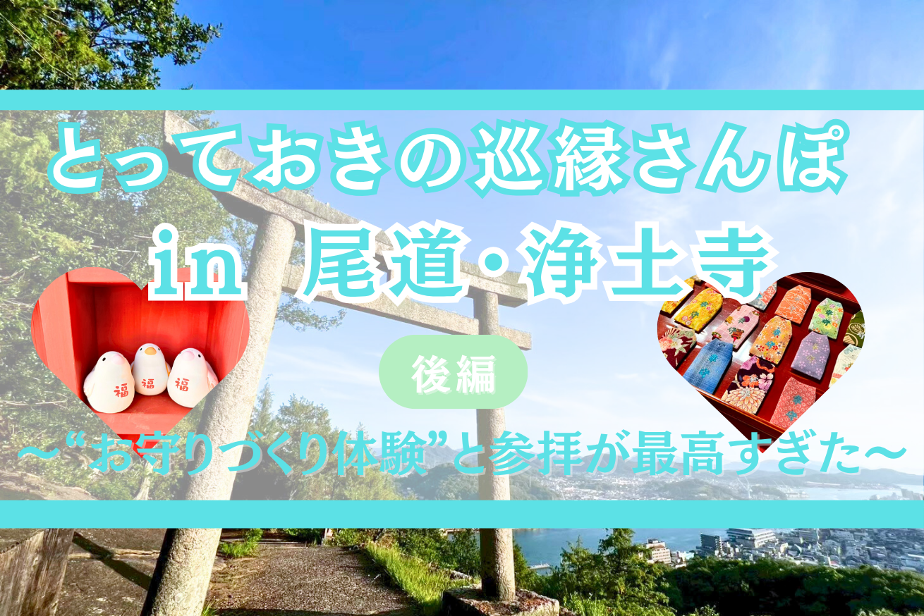 とっておきの巡縁さんぽ in 尾道【後編】　～浄土寺さんの“お守りづくり体験”と参拝が最高すぎた～