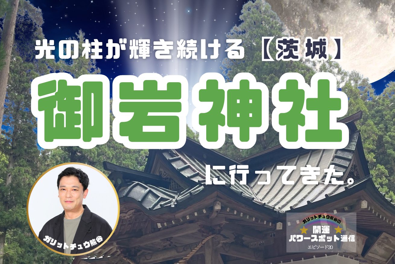 【茨城】光の柱が宇宙から輝き続けている！？御岩神社〜ガリットチュウ熊谷のパワースポット通信 20
