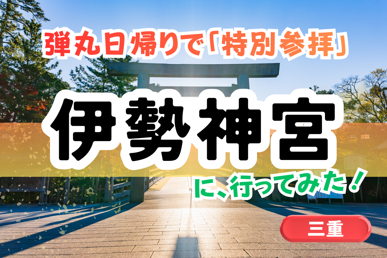 【三重】伊勢神宮・弾丸日帰り「特別参拝」