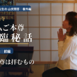 りてん先生の 山伏問答｜番外編 金峯山寺 秘仏ご本尊 降臨秘話第二話 前編｜御本尊は拝むもの